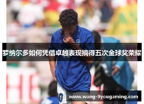 罗纳尔多如何凭借卓越表现摘得五次金球奖荣耀