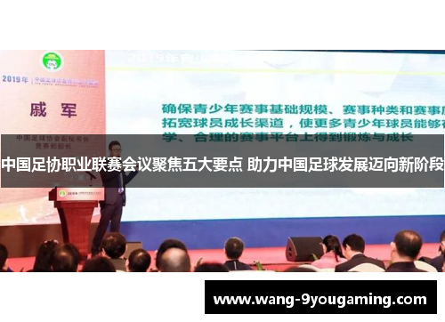 中国足协职业联赛会议聚焦五大要点 助力中国足球发展迈向新阶段 中国足协职业联赛会议聚焦五大要点 助力中国足球发展迈向新阶段