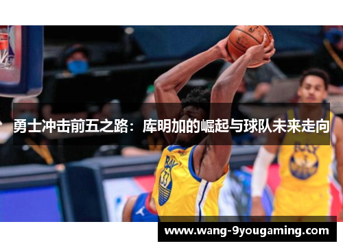 勇士冲击前五之路：库明加的崛起与球队未来走向