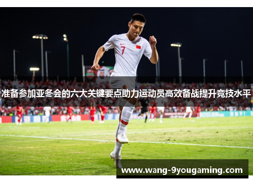 准备参加亚冬会的六大关键要点助力运动员高效备战提升竞技水平 准备参加亚冬会的六大关键要点助力运动员高效备战提升竞技水平