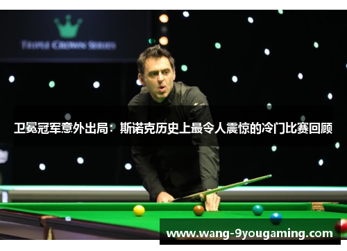 卫冕冠军意外出局：斯诺克历史上最令人震惊的冷门比赛回顾