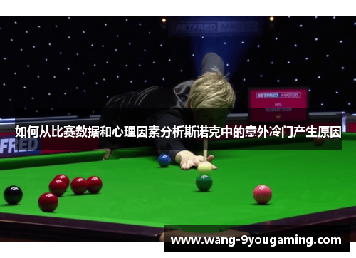 如何从比赛数据和心理因素分析斯诺克中的意外冷门产生原因 如何从比赛数据和心理因素分析斯诺克中的意外冷门产生原因