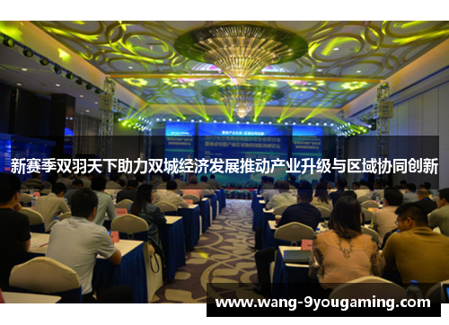 新赛季双羽天下助力双城经济发展推动产业升级与区域协同创新