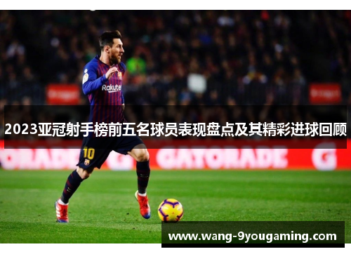 2023亚冠射手榜前五名球员表现盘点及其精彩进球回顾