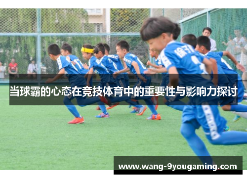 当球霸的心态在竞技体育中的重要性与影响力探讨 当球霸的心态在竞技体育中的重要性与影响力探讨