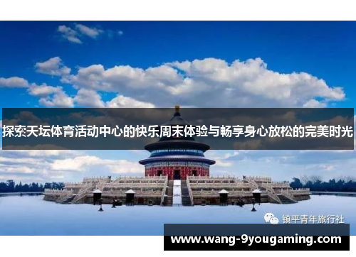探索天坛体育活动中心的快乐周末体验与畅享身心放松的完美时光 探索天坛体育活动中心的快乐周末体验与畅享身心放松的完美时光