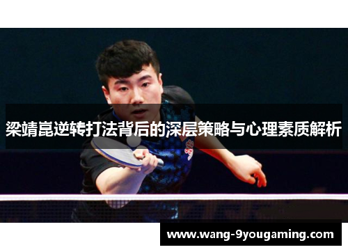 梁靖崑逆转打法背后的深层策略与心理素质解析 梁靖崑逆转打法背后的深层策略与心理素质解析