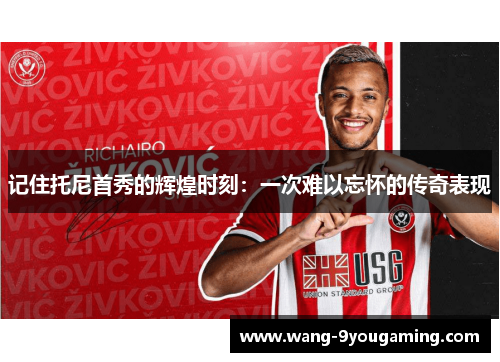 记住托尼首秀的辉煌时刻：一次难以忘怀的传奇表现