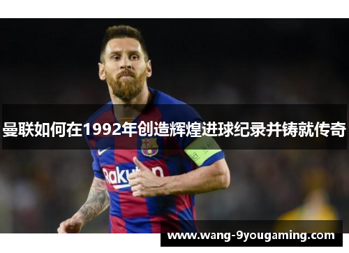 曼联如何在1992年创造辉煌进球纪录并铸就传奇