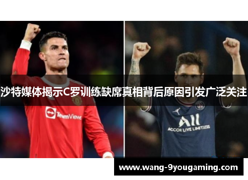 沙特媒体揭示C罗训练缺席真相背后原因引发广泛关注 沙特媒体揭示C罗训练缺席真相背后原因引发广泛关注