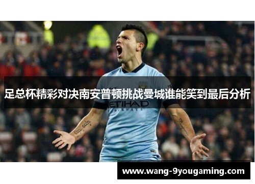 足总杯精彩对决南安普顿挑战曼城谁能笑到最后分析