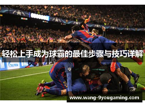 轻松上手成为球霸的最佳步骤与技巧详解
