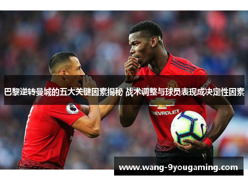 巴黎逆转曼城的五大关键因素揭秘 战术调整与球员表现成决定性因素 巴黎逆转曼城的五大关键因素揭秘 战术调整与球员表现成决定性因素