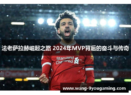 法老萨拉赫崛起之路 2024年MVP背后的奋斗与传奇