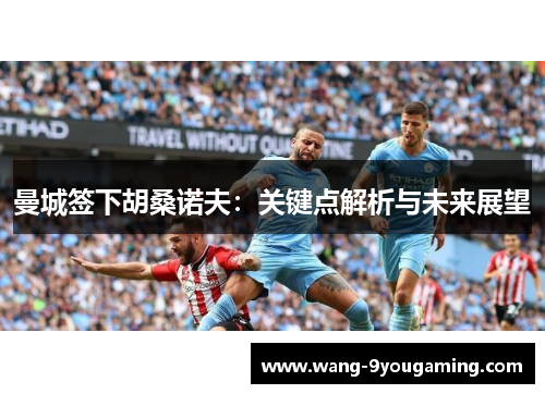 曼城签下胡桑诺夫：关键点解析与未来展望