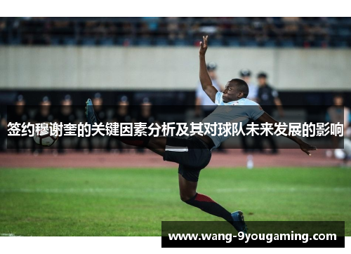 签约穆谢奎的关键因素分析及其对球队未来发展的影响