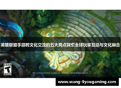 英雄联盟手游跨文化交流的五大亮点探索全球玩家互动与文化融合