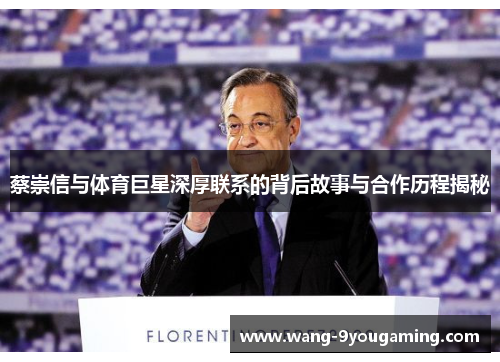 蔡崇信与体育巨星深厚联系的背后故事与合作历程揭秘