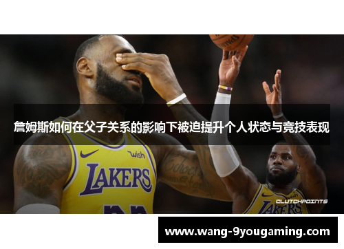 詹姆斯如何在父子关系的影响下被迫提升个人状态与竞技表现