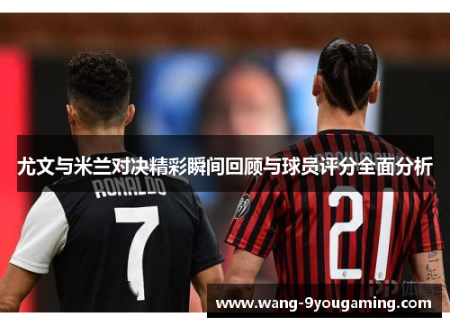 尤文与米兰对决精彩瞬间回顾与球员评分全面分析 尤文与米兰对决精彩瞬间回顾与球员评分全面分析