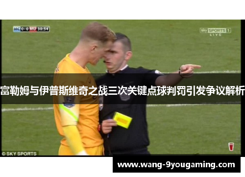 富勒姆与伊普斯维奇之战三次关键点球判罚引发争议解析