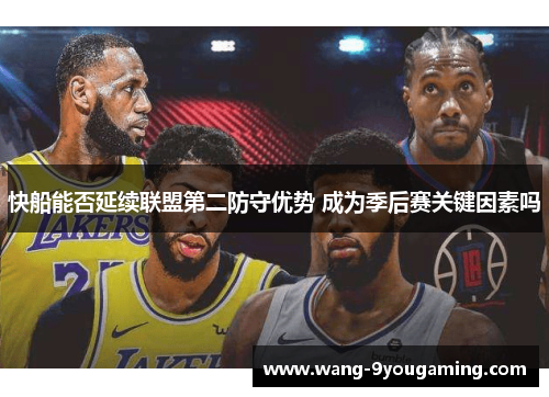 快船能否延续联盟第二防守优势 成为季后赛关键因素吗 快船能否延续联盟第二防守优势 成为季后赛关键因素吗