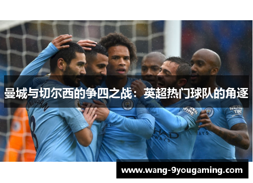 曼城与切尔西的争四之战：英超热门球队的角逐
