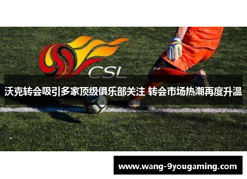 沃克转会吸引多家顶级俱乐部关注 转会市场热潮再度升温