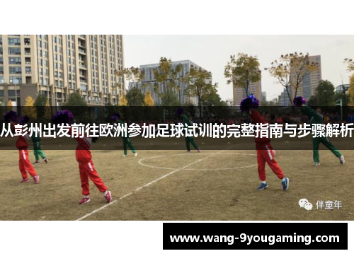 从彭州出发前往欧洲参加足球试训的完整指南与步骤解析