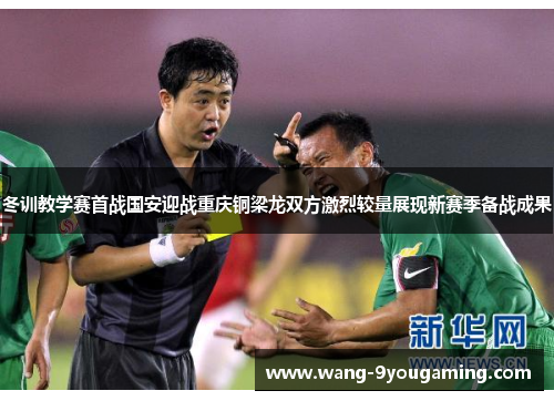 冬训教学赛首战国安迎战重庆铜梁龙双方激烈较量展现新赛季备战成果 冬训教学赛首战国安迎战重庆铜梁龙双方激烈较量展现新赛季备战成果