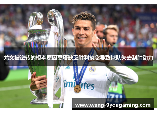 尤文被逆转的根本原因莫塔缺乏胜利执念导致球队失去制胜动力 尤文被逆转的根本原因莫塔缺乏胜利执念导致球队失去制胜动力