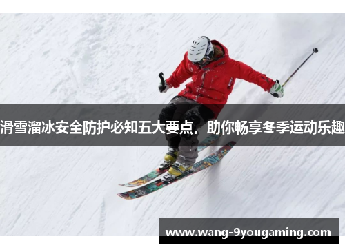 滑雪溜冰安全防护必知五大要点，助你畅享冬季运动乐趣