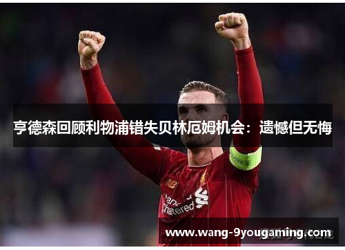 亨德森回顾利物浦错失贝林厄姆机会:遗憾但无悔 亨德森回顾利物浦错失贝林厄姆机会:遗憾但无悔