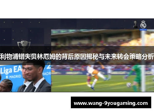 利物浦错失贝林厄姆的背后原因揭秘与未来转会策略分析