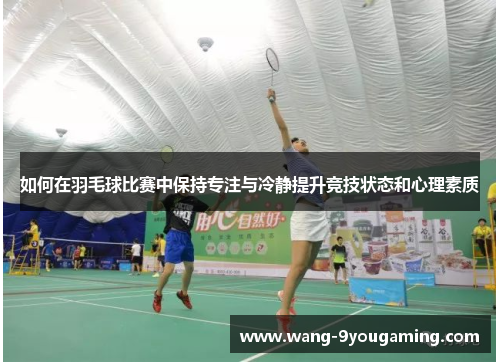 如何在羽毛球比赛中保持专注与冷静提升竞技状态和心理素质 如何在羽毛球比赛中保持专注与冷静提升竞技状态和心理素质