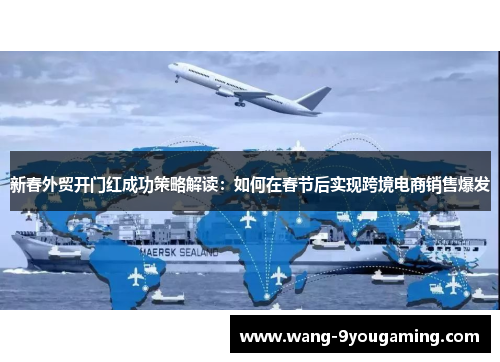 新春外贸开门红成功策略解读：如何在春节后实现跨境电商销售爆发