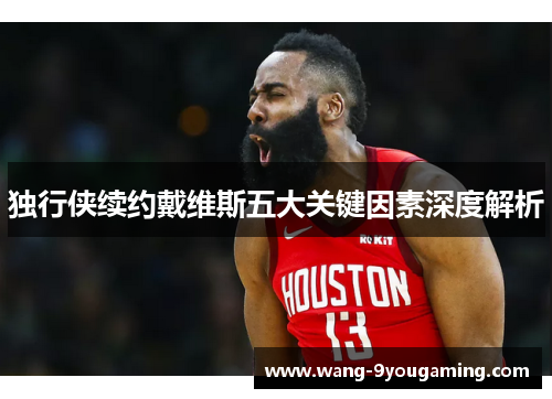 独行侠续约戴维斯五大关键因素深度解析 独行侠续约戴维斯五大关键因素深度解析