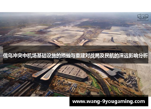 俄乌冲突中机场基础设施的损毁与重建对战局及民航的深远影响分析