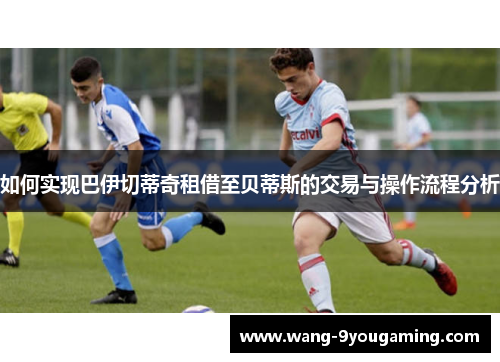 如何实现巴伊切蒂奇租借至贝蒂斯的交易与操作流程分析