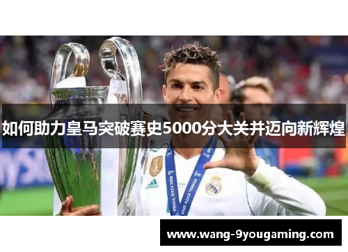 如何助力皇马突破赛史5000分大关并迈向新辉煌