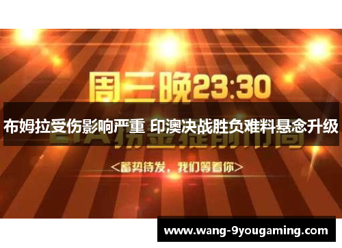 布姆拉受伤影响严重 印澳决战胜负难料悬念升级