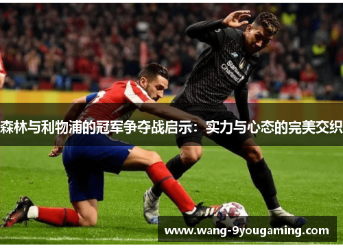 森林与利物浦的冠军争夺战启示:实力与心态的完美交织 森林与利物浦的冠军争夺战启示:实力与心态的完美交织