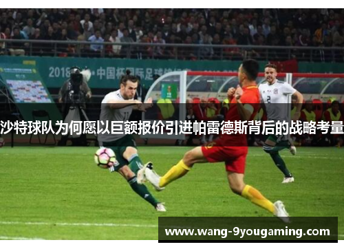 沙特球队为何愿以巨额报价引进帕雷德斯背后的战略考量 沙特球队为何愿以巨额报价引进帕雷德斯背后的战略考量