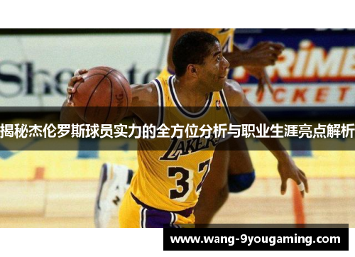 揭秘杰伦罗斯球员实力的全方位分析与职业生涯亮点解析