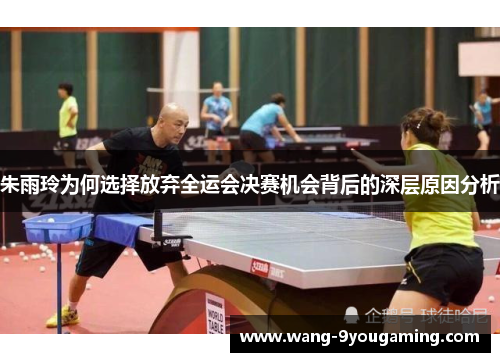 朱雨玲为何选择放弃全运会决赛机会背后的深层原因分析 朱雨玲为何选择放弃全运会决赛机会背后的深层原因分析