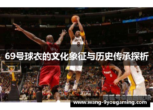 69号球衣的文化象征与历史传承探析 69号球衣的文化象征与历史传承探析