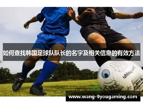 如何查找韩国足球队队长的名字及相关信息的有效方法
