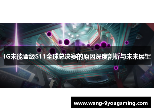 IG未能晋级S11全球总决赛的原因深度剖析与未来展望 IG未能晋级S11全球总决赛的原因深度剖析与未来展望