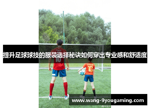 提升足球球技的服装选择秘诀如何穿出专业感和舒适度