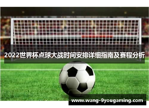 2022世界杯点球大战时间安排详细指南及赛程分析